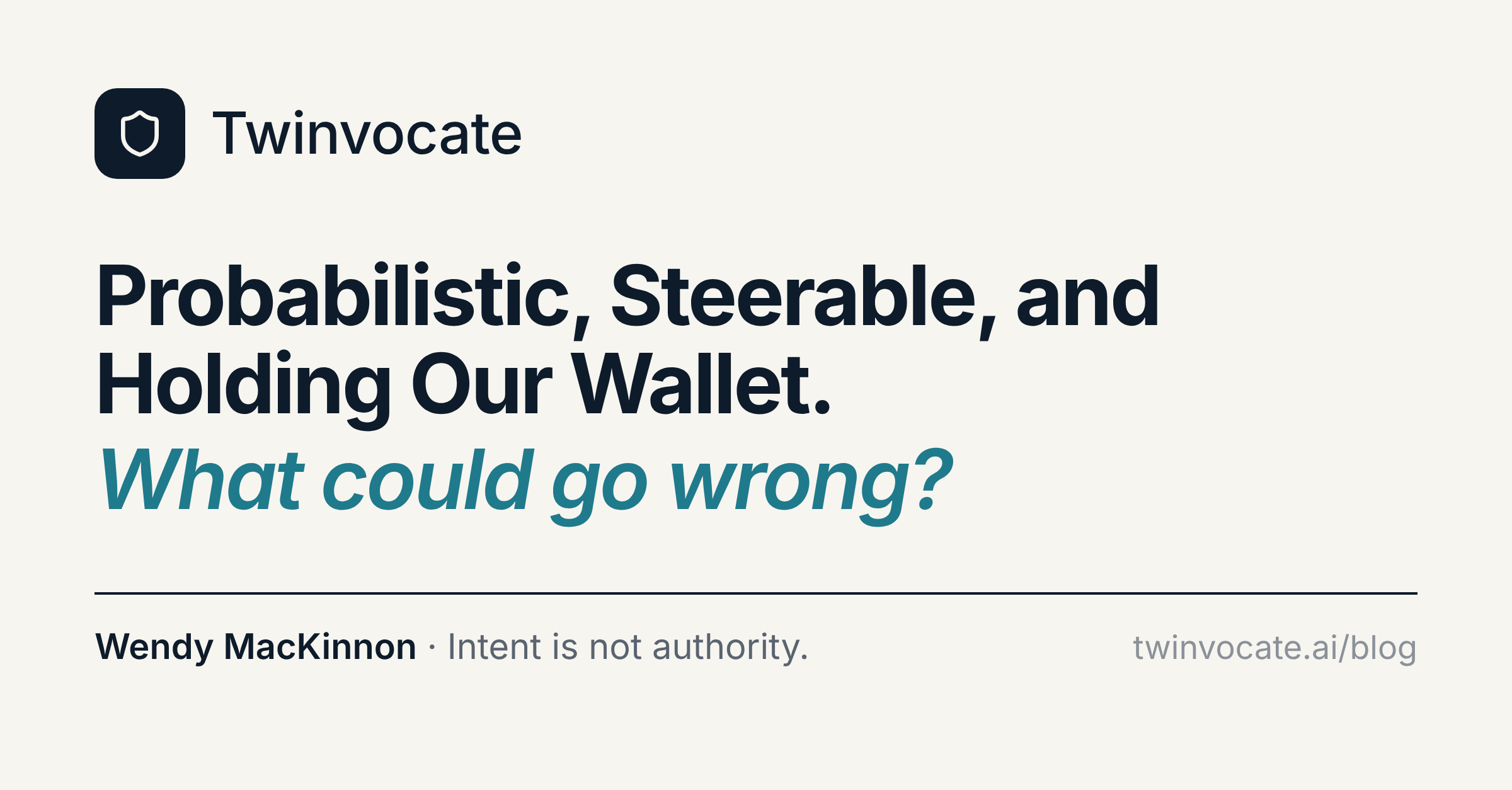 Probabilistic, Steerable, and Holding Our Wallet. What could go wrong? Wendy MacKinnon. Intent is not authority.